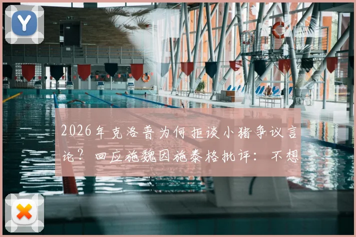 2026年克洛普为何拒谈小猪争议言论？回应施魏因施泰格批评：不想被推到风口浪尖，具体原因不便置评
