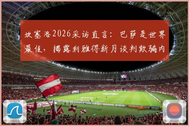 坎塞洛2026采访直言：巴萨是世界最佳，揭露利雅得新月谈判欺骗内幕