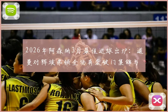 2026年阿森纳3月最佳进球出炉：道曼对阵埃弗顿全场奔袭破门集锦与评选详情一览