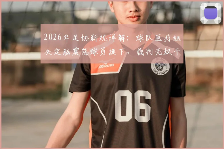 2026年足协新规详解:球队医疗组决定脑震荡球员换下,裁判无权干预,附职业赛场突发伤病处理全流程