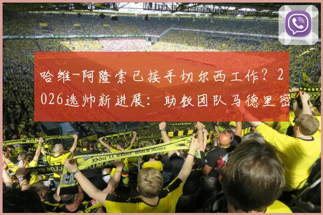 哈维-阿隆索已接手切尔西工作？2026选帅新进展：助教团队马德里密会高层细节