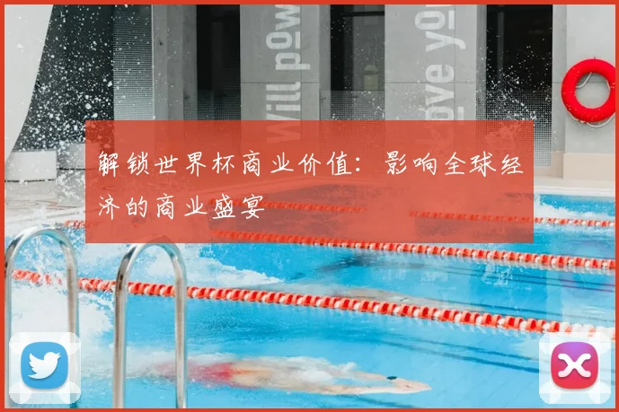解锁世界杯商业价值：影响全球经济的商业盛宴