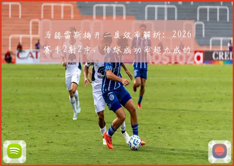 马赫雷斯梅开二度效率解析:2026赛季2射2中,传球成功率超九成的技术要点全拆解