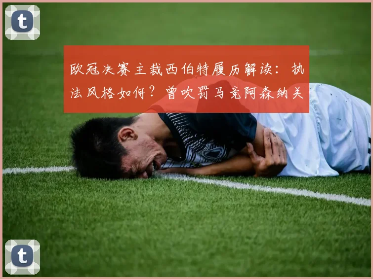 欧冠决赛主裁西伯特履历解读:执法风格如何?曾吹罚马竞阿森纳关键战