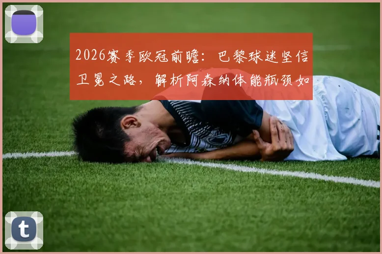 2026赛季欧冠前瞻：巴黎球迷坚信卫冕之路，解析阿森纳体能瓶颈如何影响争冠格局