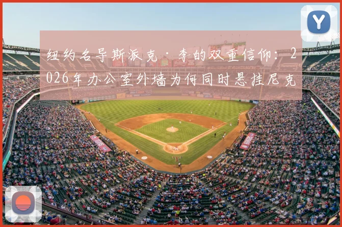 纽约名导斯派克·李的双重信仰：2026年办公室外墙为何同时悬挂尼克斯与阿森纳冠军旗帜？深度解读跨界球迷文化