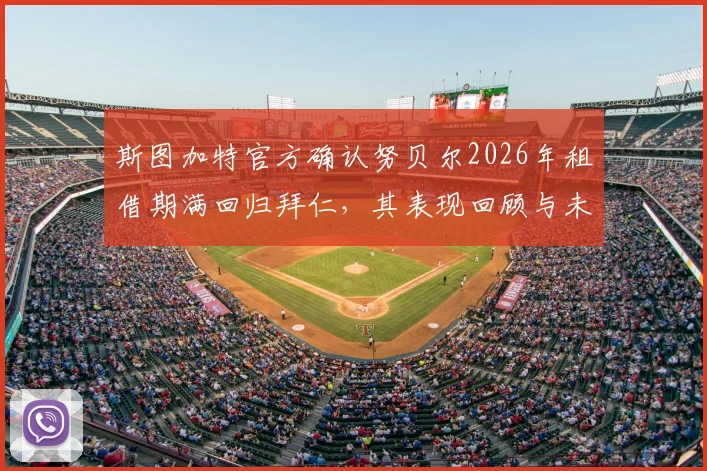斯图加特官方确认努贝尔2026年租借期满回归拜仁，其表现回顾与未来主力位置分析