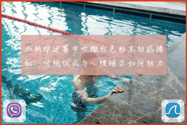加纳球迷赛中吹撒白色粉末助威揭秘：传统仪式与心理暗示如何助力球队2026年绝杀开门红