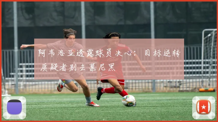 阿韦洛亚透露球员决心:目标逆转 质疑者别去慕尼黑