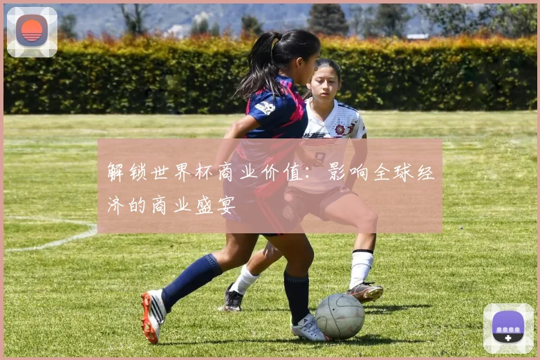 解锁世界杯商业价值:影响全球经济的商业盛宴