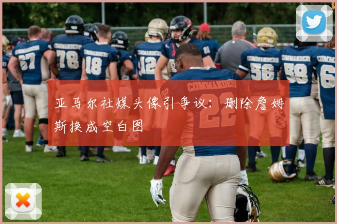 亚马尔社媒头像引争议：删除詹姆斯换成空白图