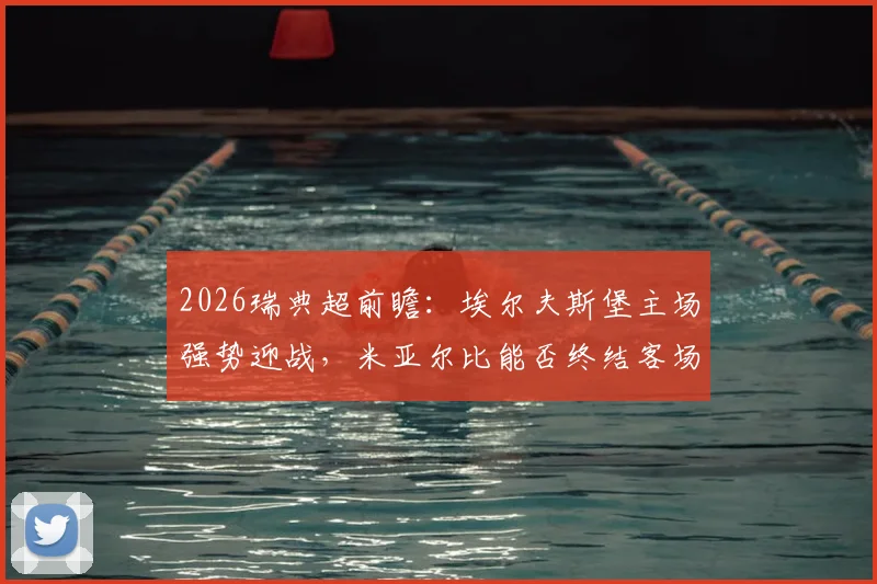 2026瑞典超前瞻：埃尔夫斯堡主场强势迎战，米亚尔比能否终结客场颓势？近况与历史交锋全解析