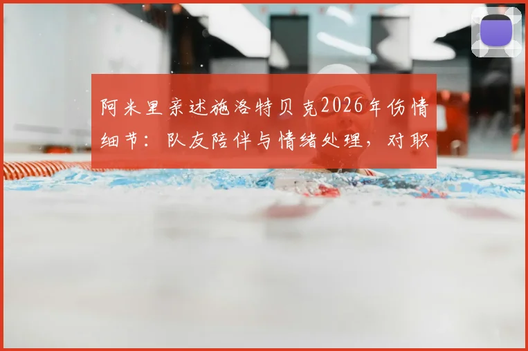 阿米里亲述施洛特贝克2026年伤情细节：队友陪伴与情绪处理，对职业球员的五点启示