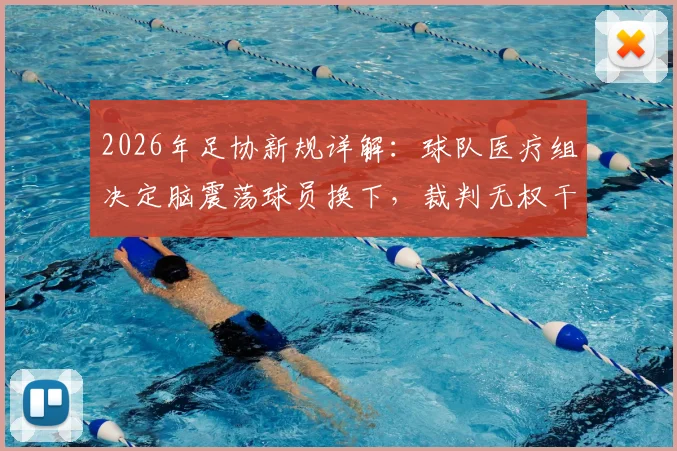 2026年足协新规详解:球队医疗组决定脑震荡球员换下,裁判无权干预,附职业赛场突发伤病处理全流程