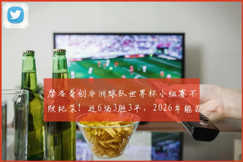 摩洛哥创非洲球队世界杯小组赛不败纪录！近6场3胜3平，2026年能否延续？
