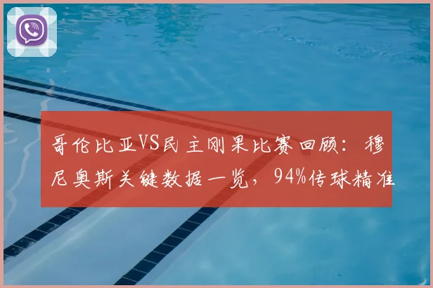 哥伦比亚VS民主刚果比赛回顾：穆尼奥斯关键数据一览，94%传球精准度助球队取胜