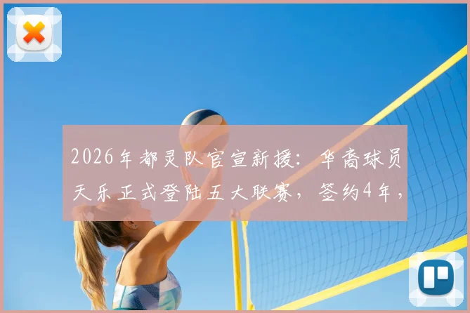 2026年都灵队官宣新援:华裔球员天乐正式登陆五大联赛,签约4年,技术特点与未来前景解析